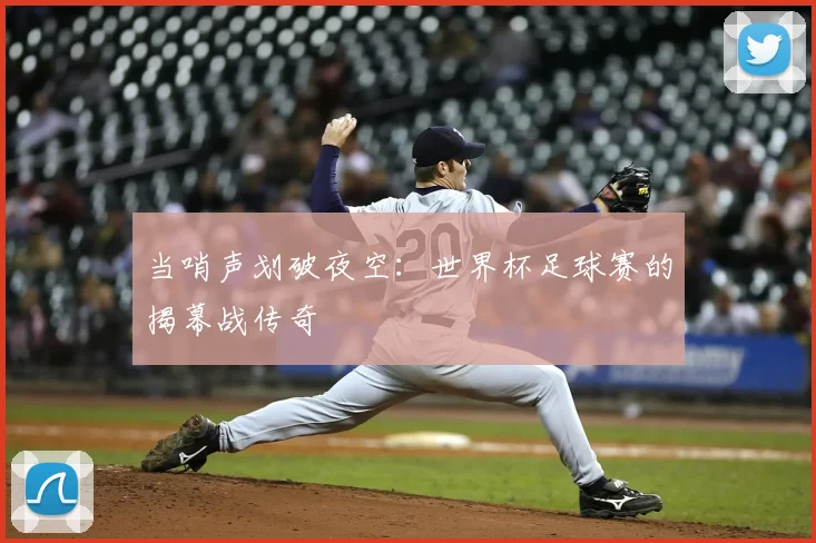 当哨声划破夜空：世界杯足球赛的揭幕战传奇