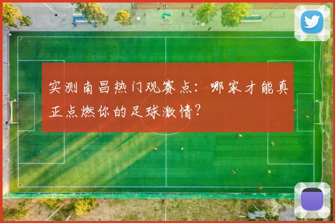 实测南昌热门观赛点：哪家才能真正点燃你的足球激情？