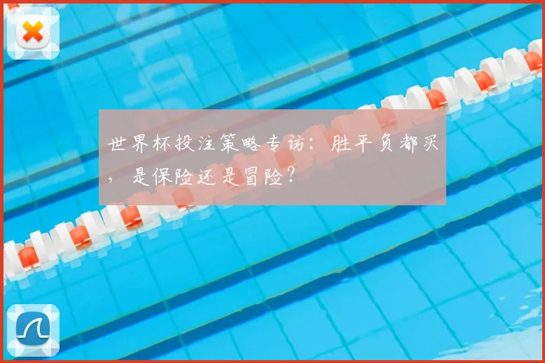 世界杯投注策略专访：胜平负都买，是保险还是冒险？
