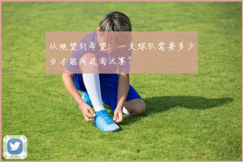 从绝望到希望：一支球队需要多少分才能闯进淘汰赛？