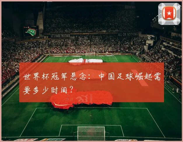 世界杯冠军悬念：中国足球崛起需要多少时间？