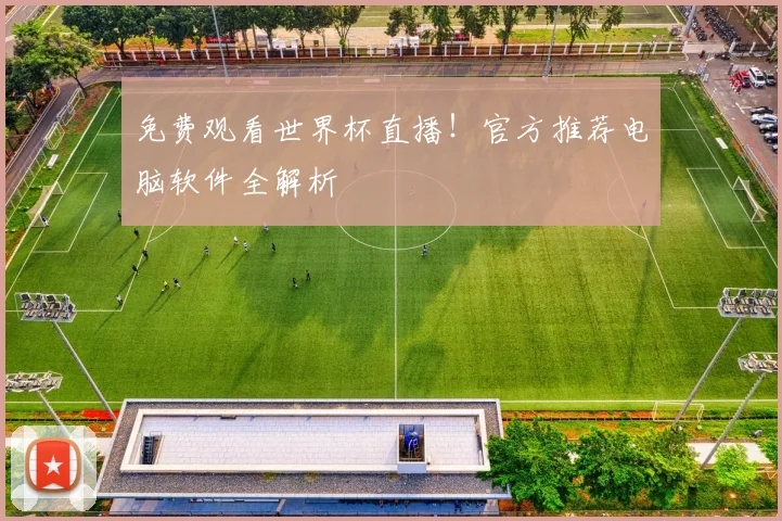 免费观看世界杯直播!官方推荐电脑软件全解析