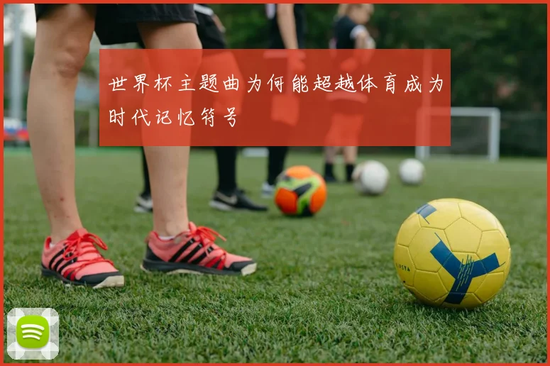 世界杯主题曲为何能超越体育成为时代记忆符号